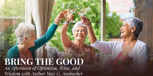 Bring the Good: An Afternoon of Optimism, Wine, and  Wisdom with Author Max G. Ansbacher