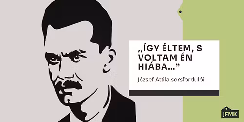 ,,\u00cdgy \u00e9ltem, s voltam \u00e9n hi\u00e1ba\u2026\u201d J\u00f3zsef Attila sorsfordul\u00f3i