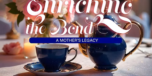3rd Annual Pre-Mother's Day Tea "Enriching The Bond"