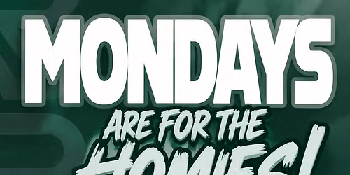 MONDAYS ARE FOR THE HOMIES!