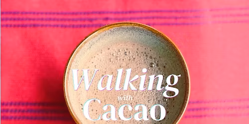 Walking with Cacao: A Beginner\u2019s Workshop to Ethical Sourcing, Preparation & Personal Practice 