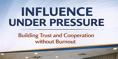 Influence under Pressure: Build Trust and Cooperation without Burnout