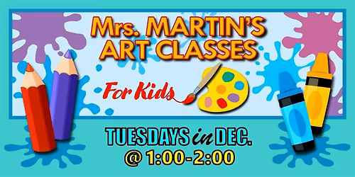 Mrs. Martin's Art Classes in DECEMBER ~Tuesdays @1:00-2:00