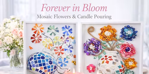 \ud83c\udf38 FOREVER IN BLOOM: Mosaic Flowers & Candle Pouring Experience \ud83c\udf38
