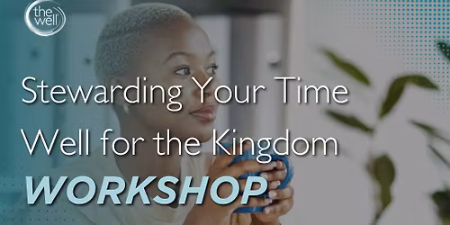 Well Workshop: Stewarding Your Time Well for the Kingdom