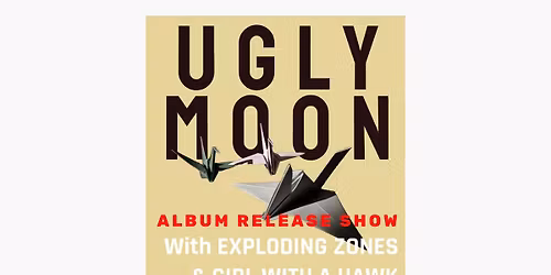 Ugly Moon (Album Release) \/ Exploding Zones \/ Girl with a Hawk