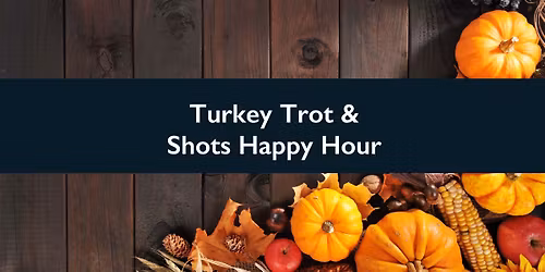 Turkey Trot & Shots Happy Hour \ud83e\udd83 \ud83c\udf77