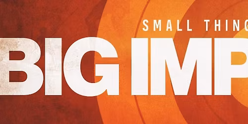 small things, BIG IMPACT - Message Series