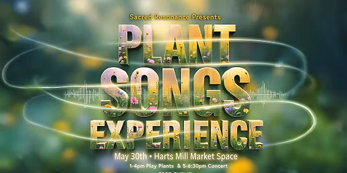 Plant Songs Experience - May30th Harts Mill Market Space