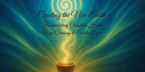 Creating the New Earth: Remembering Ourselves Home Cacao Ceremony and Ecstatic Dance