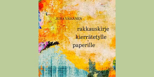Kirjanjulkistus: Juha V\u00e4is\u00e4nen \u2014 Rakkauskirje kierr\u00e4tetylle paperille
