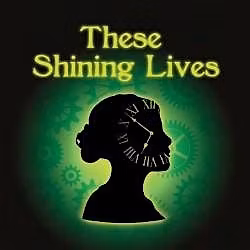 These Shining Lives April 16 at 7:30