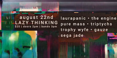 Aug 22 | laurapanic, the engine, pure mass, triptychs, trophy wyfe, gauze, sega jade @ lazy thinking