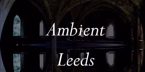 Ambient Leeds: SARRAM \/ Dead Space Chamber Music \/ Null Assembly