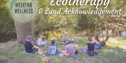 Weekend of Wellness: Ecotherapy & Land Acknowledgement