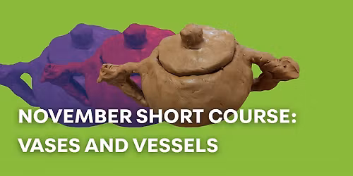 November Short Course: Vases and Vessels (Ages 16+)