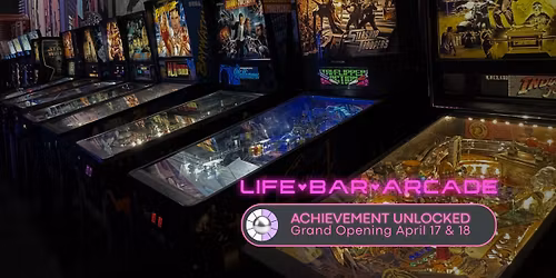 Life Bar Arcade \u2013 Grand Opening \u2013 April 17 & 18