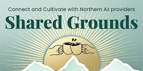Shared Grounds: Connect and Cultivate with Northern Az providers