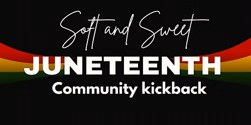 Soft & Sweet: Juneteenth Community Kickback