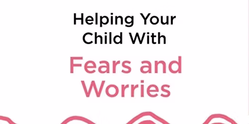 Helping Your Child with Fears and Worries