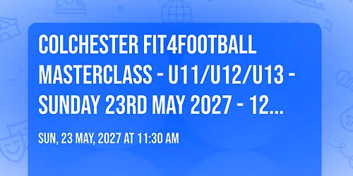 COLCHESTER FIT4FOOTBALL MASTERCLASS - U11\/U12\/U13 - SUNDAY 23RD MAY 2027 - 12.30PM - 2.30PM