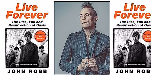 Live Forever - The Rise, Fall and Resurrection of Oasis: John Robb
