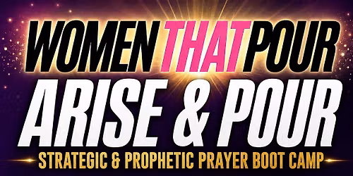 Arise & Pour: Strategic & Prophetic Prayer Boot Camp
