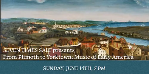 SEVEN TIMES SALT  From Plimoth to Yorktown: Music of Early America