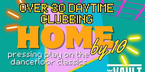 Over 30's - Home By 10 - Daytime Clubbing Event