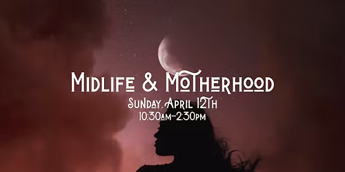 Midlife & Motherhood - half day ceremony & mini retreat