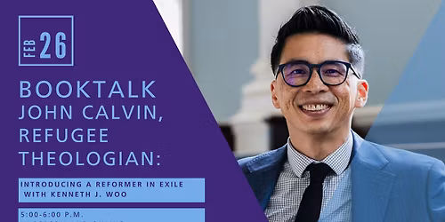 BookTalk: John Calvin, Refugee Theologian: Introducing a Reformer in Exile with Kenneth J. Woo