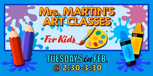 Mrs. Martin's Art Classes in FEBRUARY ~Tuesdays @2:30-3:30