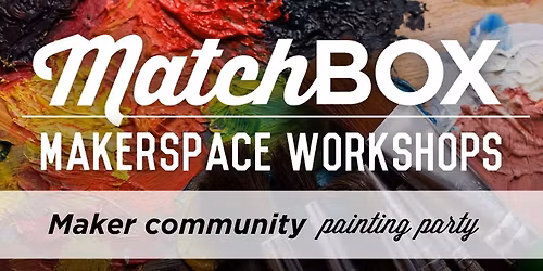 MatchBOX Makerspace - Painting Hangout - Bring your own project