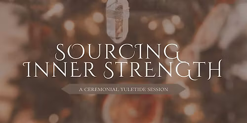 Sourcing Inner Strength: A Ceremonial Yuletide Session