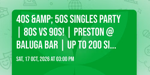 \ud83d\udd7a 40s &amp; 50s Singles Party | 80s vs 90s! | Preston @ Baluga Bar | Up To 200 Singles!
