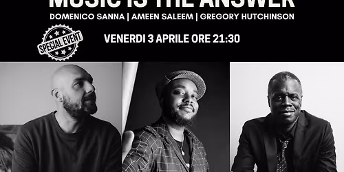 MUSIC IS THE ANSWERS - DOMENICO SANNA - AMEEN SALEEM - GREGORY HUCHINSON ***Special Event***