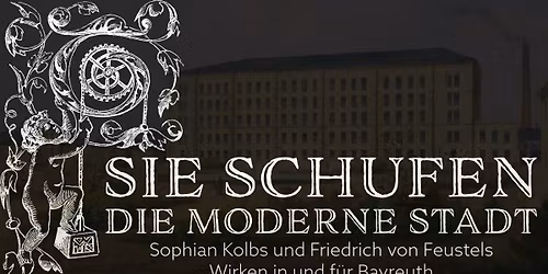 Sie schufen die moderne Stadt - Sophian Kolbs und Friedrich von Feustels Wirken in und f\u00fcr Bayreuth 