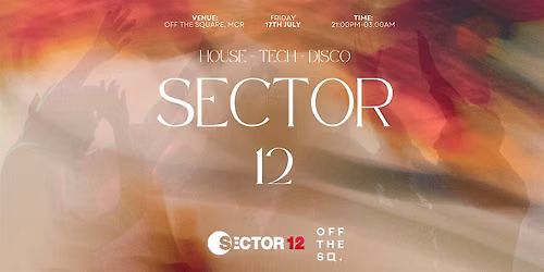 SECTOR 12 @ OFF THE SQUARE (Manchester) - 17th JULY - HOUSE.TECH.DISCO