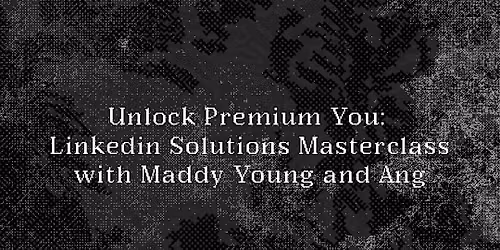 Unlock Premium You: Linkedin Solutions Masterclass with Maddy Young and Ang