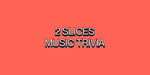 2 SLICES MUSIC TRIVIA