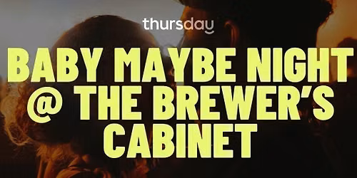 THURSDAY | BABY MAYBE NIGHT | THE BREWER'S CABINET