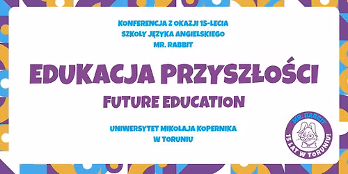 EDUKACJA PRZYSZ\u0141O\u015aCI | FUTURE EDUCATION - Konferencja z okazji 15-lecia szko\u0142y MR. RABBIT