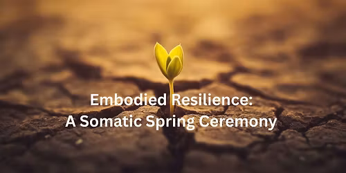Embodied Resilience: A Somatic Spring Ceremony