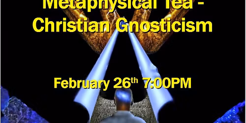 Metaphysical Tea - Christian Gnosticism 2\/26\/26 7:00PM