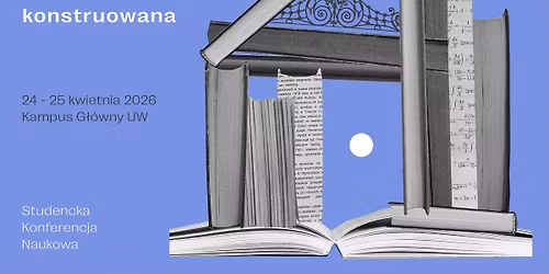 Studencka Konferencja Naukowa \u201eWiedza \u2013 rzeczywisto\u015b\u0107 konstruowana\u201d