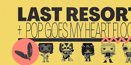 LAST RESORT X POP GOES MY HEART  - 2 FLOORS - 2 GENRES - 1 PARTY