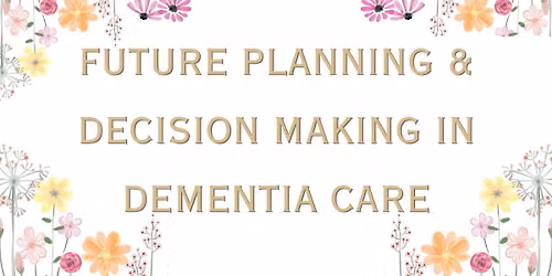 Future Planning & Decision Making in Dementia Care