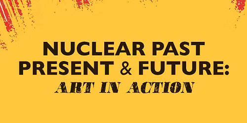 Exhibit: Nuclear Past, Present, and Future: Art in Action Panel Talk