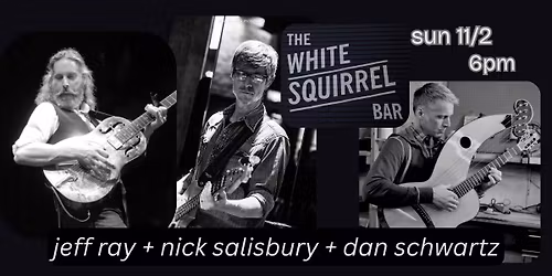 White Squirrel Bar: Jeff Ray + Nick Salisbury + Dan Schwartz