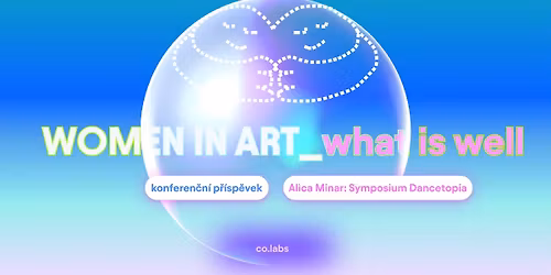 WOMEN IN ART_what is well_ Alica Minar: Symposium Dancetopia_konferen\u010dn\u00ed p\u0159\u00edsp\u011bvek